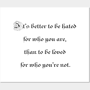 It's better to be hated for who you are, than to be loved for who you're not. Posters and Art